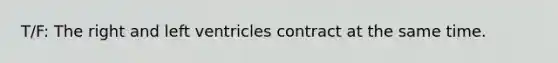 T/F: The right and left ventricles contract at the same time.