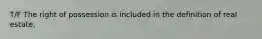 T/F The right of possession is included in the definition of real estate.