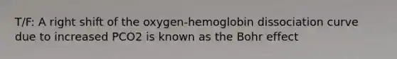 T/F: A right shift of the oxygen-hemoglobin dissociation curve due to increased PCO2 is known as the Bohr effect