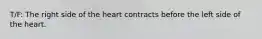 T/F: The right side of the heart contracts before the left side of the heart.