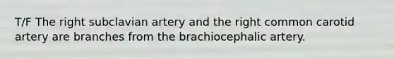 T/F The right subclavian artery and the right common carotid artery are branches from the brachiocephalic artery.