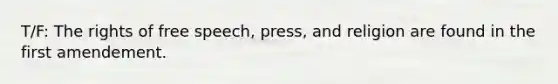 T/F: The rights of free speech, press, and religion are found in the first amendement.