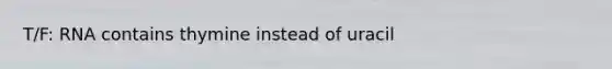 T/F: RNA contains thymine instead of uracil