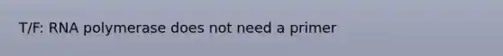 T/F: RNA polymerase does not need a primer