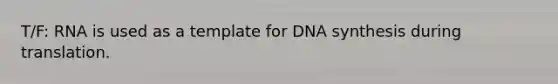 T/F: RNA is used as a template for DNA synthesis during translation.