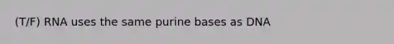 (T/F) RNA uses the same purine bases as DNA