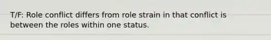 T/F: Role conflict differs from role strain in that conflict is between the roles within one status.