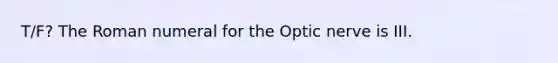 T/F? The Roman numeral for the Optic nerve is III.