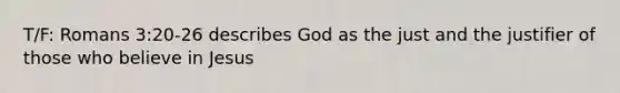 T/F: Romans 3:20-26 describes God as the just and the justifier of those who believe in Jesus