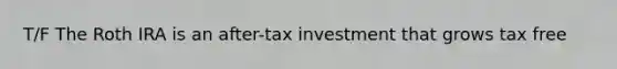 T/F The Roth IRA is an after-tax investment that grows tax free