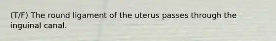 (T/F) The round ligament of the uterus passes through the inguinal canal.