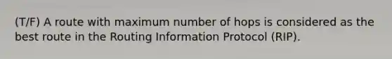 (T/F) A route with maximum number of hops is considered as the best route in the Routing Information Protocol (RIP).