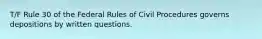 T/F Rule 30 of the Federal Rules of Civil Procedures governs depositions by written questions.