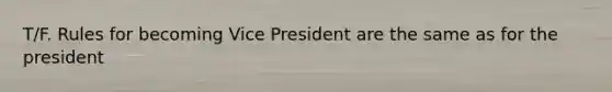 T/F. Rules for becoming Vice President are the same as for the president