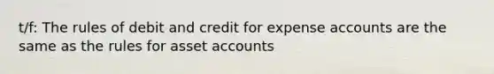 t/f: The rules of debit and credit for expense accounts are the same as the rules for asset accounts