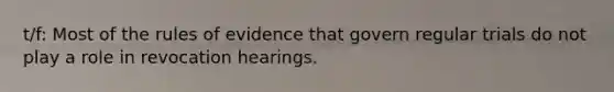 t/f: Most of the rules of evidence that govern regular trials do not play a role in revocation hearings.