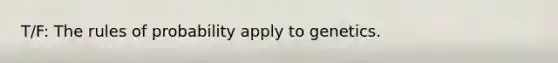 T/F: The rules of probability apply to genetics.