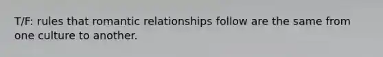 T/F: rules that romantic relationships follow are the same from one culture to another.