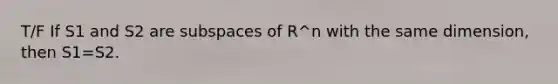 T/F If S1 and S2 are <a href='https://www.questionai.com/knowledge/kVXlfQWFlx-subspaces-of' class='anchor-knowledge'>subspaces of</a> R^n with the same dimension, then S1=S2.