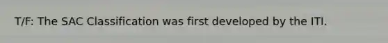 T/F: The SAC Classification was first developed by the ITI.