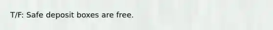 T/F: Safe deposit boxes are free.