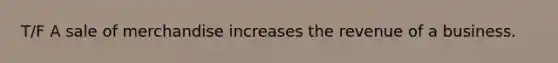 T/F A sale of merchandise increases the revenue of a business.