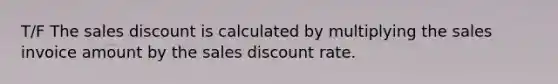 T/F The sales discount is calculated by multiplying the sales invoice amount by the sales discount rate.