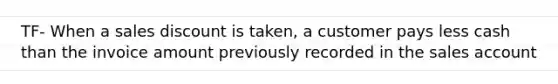 TF- When a sales discount is taken, a customer pays less cash than the invoice amount previously recorded in the sales account