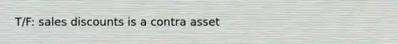 T/F: sales discounts is a contra asset