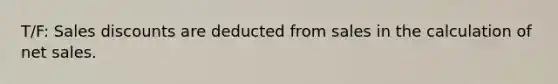 T/F: Sales discounts are deducted from sales in the calculation of net sales.