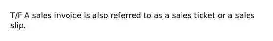 T/F A sales invoice is also referred to as a sales ticket or a sales slip.