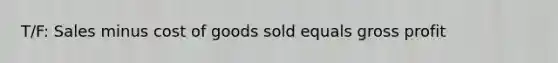 T/F: Sales minus cost of goods sold equals gross profit