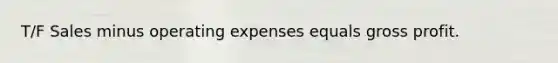 T/F Sales minus operating expenses equals <a href='https://www.questionai.com/knowledge/klIB6Lsdwh-gross-profit' class='anchor-knowledge'>gross profit</a>.