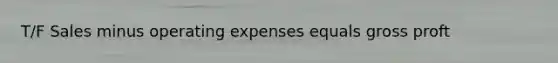 T/F Sales minus operating expenses equals gross proft