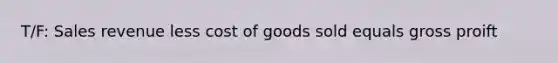 T/F: Sales revenue less cost of goods sold equals gross proift