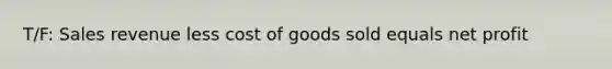 T/F: Sales revenue less cost of goods sold equals net profit