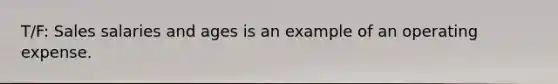 T/F: Sales salaries and ages is an example of an operating expense.