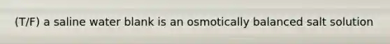 (T/F) a saline water blank is an osmotically balanced salt solution