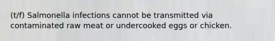 (t/f) Salmonella infections cannot be transmitted via contaminated raw meat or undercooked eggs or chicken.