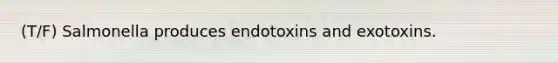 (T/F) Salmonella produces endotoxins and exotoxins.