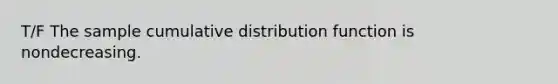 T/F The sample cumulative distribution function is nondecreasing.