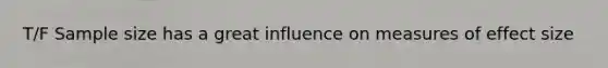 T/F Sample size has a great influence on measures of effect size