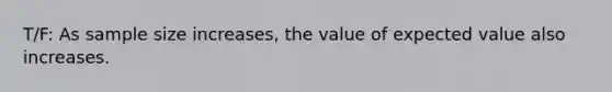 T/F: As sample size increases, the value of expected value also increases.