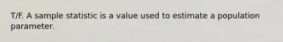 T/F. A sample statistic is a value used to estimate a population parameter.