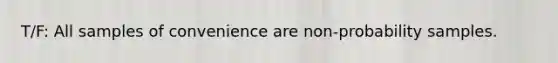 T/F: All samples of convenience are non-probability samples.
