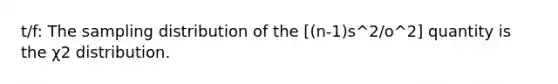 t/f: The sampling distribution of the [(n-1)s^2/o^2] quantity is the χ2 distribution.