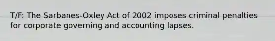 T/F: The Sarbanes-Oxley Act of 2002 imposes criminal penalties for corporate governing and accounting lapses.