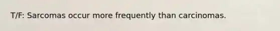 T/F: Sarcomas occur more frequently than carcinomas.