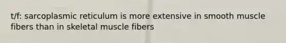 t/f: sarcoplasmic reticulum is more extensive in smooth muscle fibers than in skeletal muscle fibers