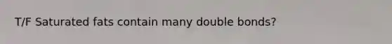 T/F Saturated fats contain many double bonds?